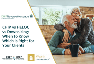 CHIP vs HELOC vs Downsizing When to Know Which is Right for Your Clients